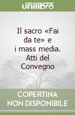 Il sacro «Fai da te» e i mass media. Atti del Convegno libro
