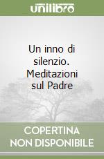 Un inno di silenzio. Meditazioni sul Padre libro