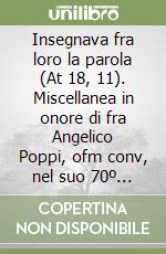 Insegnava fra loro la parola (At 18, 11). Miscellanea in onore di fra Angelico Poppi, ofm conv, nel suo 70º compleanno libro
