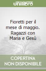 Fioretti per il mese di maggio. Ragazzi con Maria e Gesù