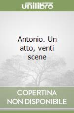 Antonio. Un atto, venti scene libro