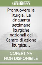 Promuovere la liturgia. Le cinquanta settimane liturgiche nazionali del Centro di azione liturgica (Roma) 1949-1999 libro