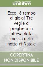 Ecco, è tempo di gioia! Tre veglie di preghiera in attesa della messa nella notte di Natale libro