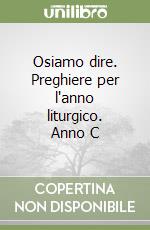 Osiamo dire. Preghiere per l'anno liturgico. Anno C libro