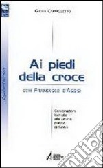 Ai piedi della croce con san Francesco d'Assisi. Celebrazioni ispirate alle ultime parole di Gesù libro