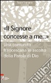 «Il Signore concesse a me... ». Una comunità francescana in ascolto della parola di Dio libro