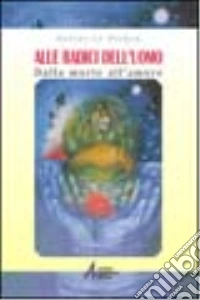 Alle radici dell'uomo. Dalla morte all'amore libro
