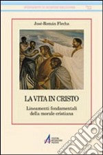 La vita in Cristo. Fondamenti della morale cristiana libro