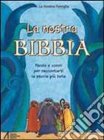 La nostra Bibbia. Parole e colori per raccontarti la storia più bella