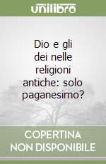 Dio e gli dei nelle religioni antiche: solo paganesimo? libro