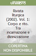 Rivista liturgica (2002). Vol. 1: Corpo e rito. Tra incarnazione e divinizzazione libro