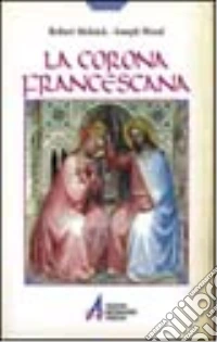 La corona francescana. I sette misteri gaudiosi nella vita della Vergine Maria e di san Francesco libro
