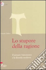 Lo Stupore della ragione. Il pensare francescano e la filosofia moderna libro