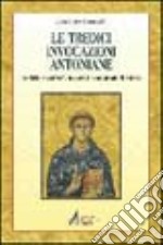 Le tredici invocazioni antoniane. Tredicina e «martedì» in onore di sant'Antonio di Padova libro