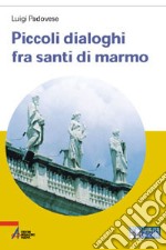 Piccoli dialoghi fra santi di marmo. Ediz. a caratteri grandi libro