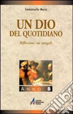 Un Dio del quotidiano. Riflessioni sui vangeli. Anno B libro