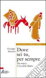 Dove sei tu, per sempre. Via Matris. L'ora della Madre libro