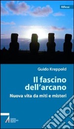 Il fascino dell'arcano. Nuova vita da miti e misteri libro