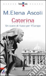 Caterina. Un cuore di fuoco per l'Europa libro