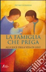 Famiglia che prega. Alla luce della vita di Gesù libro