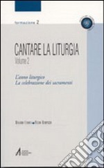 Cantare la liturgia. Vol. 2: L'anno liturgico. La celebrazione dei sacramenti