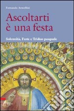 Ascoltarti è una festa. Solennità, feste e triduo pasquale libro