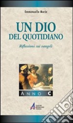 Un Dio del quotidiano. Riflessioni sui vangeli. Anno C libro