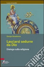 Lasciarsi sedurre da Dio. Dialogo sulla religione libro