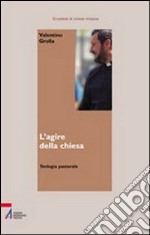 L'agire della Chiesa. Teologia pastorale libro