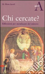 Chi cercate? Riflessioni per mendicanti del mistero. Anno A libro