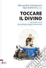 Toccare il divino. Lo strano caso del pellegrinaggio antoniano libro