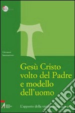 Gesù Cristo volto del Padre e modello dell'uomo. L'apporto della visione francescana libro