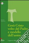 Gesù Cristo volto del Padre e modello dell'uomo. L'apporto della visione francescana libro