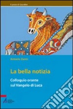 La bella notizia. Colloquio orante sul Vangelo di Luca libro