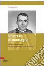 Un prete di montagna. Gli anni bellunesi di Albino Luciani (1912-1958) libro