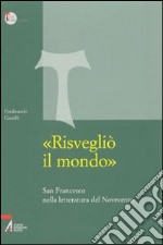 «Risvegliò il mondo». San Francesco nella letteratura del Novecento libro