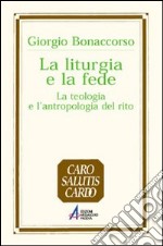 La liturgia e la fede. La teologia e l'antropologia del rito libro