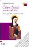 Chiara d'Assisi maestra di vita. Il messaggio delle fonti francescane libro di Montorsi Giambattista