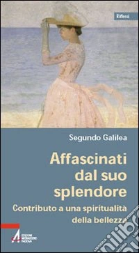 Affascinati dal suo splendore. Contributo a una spiritualità della bellezza libro