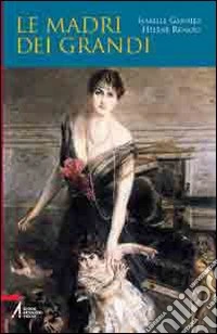 Le madri dei grandi. 64 ritratti di donne libro