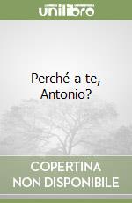 Perché a te, Antonio? libro