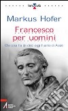 Francesco per l'uomo. Che cosa ha da dirci oggi l'uomo di Assisi libro