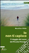 Io non ti capisco. Il viaggio del cuore del Piccolo principe libro di Wilde Mauritius