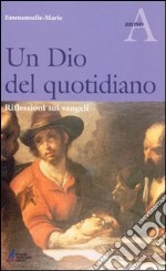 Un Dio del quotidiano. Riflessioni sui vangeli. Anno A libro