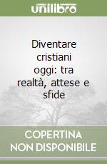Diventare cristiani oggi: tra realtà, attese e sfide libro