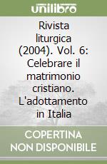 Rivista liturgica (2004). Vol. 6: Celebrare il matrimonio cristiano. L'adottamento in Italia libro