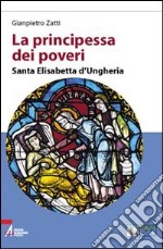 La principessa dei poveri. Santa Elisabetta d'Ungheria. Ediz. a caratteri grandi libro