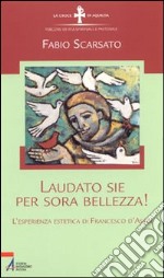 Laudato sie per sora bellezza! L'esperienza estetica di Francesco d'Assisi libro