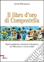 Il libro d'oro di Compostella. Cento leggende e racconti di pellegrini dal Medioevo ai nostri giorni libro