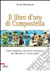 Il libro d'oro di Compostella. Cento leggende e racconti di pellegrini dal Medioevo ai nostri giorni libro